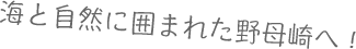 海と自然に囲まれた野母崎へ！