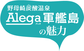 野母崎炭酸温泉Alega軍艦島の魅力