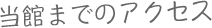 当館までのアクセス